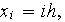 $x_{i}=ih,$